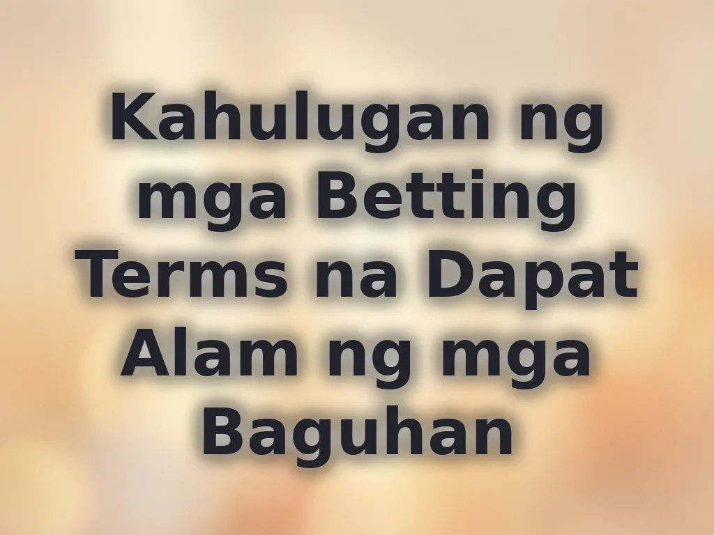 Kahulugan ng mga Betting Terms na Dapat Alam ng mga Baguhan